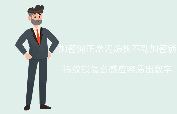 加密狗正常闪烁找不到加密锁 指纹锁怎么感应容易出数字？